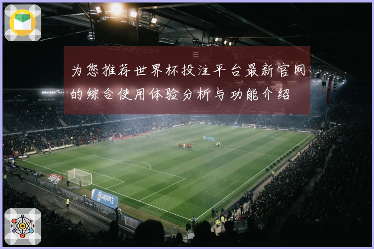 为您推荐世界杯投注平台最新官网的综合使用体验分析与功能介绍