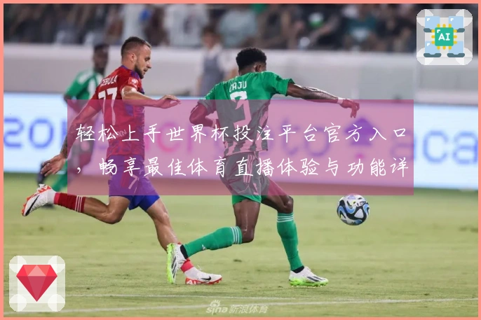 轻松上手世界杯投注平台官方入口，畅享最佳体育直播体验与功能详解