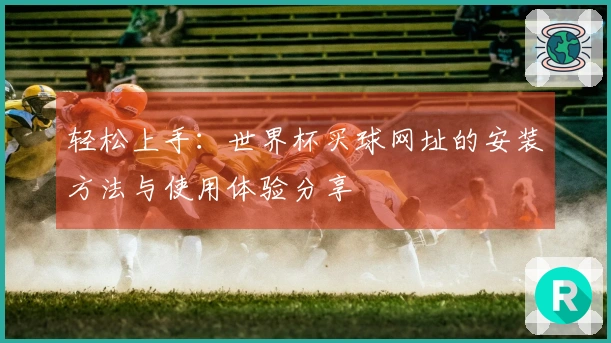 轻松上手：世界杯买球网址的安装方法与使用体验分享