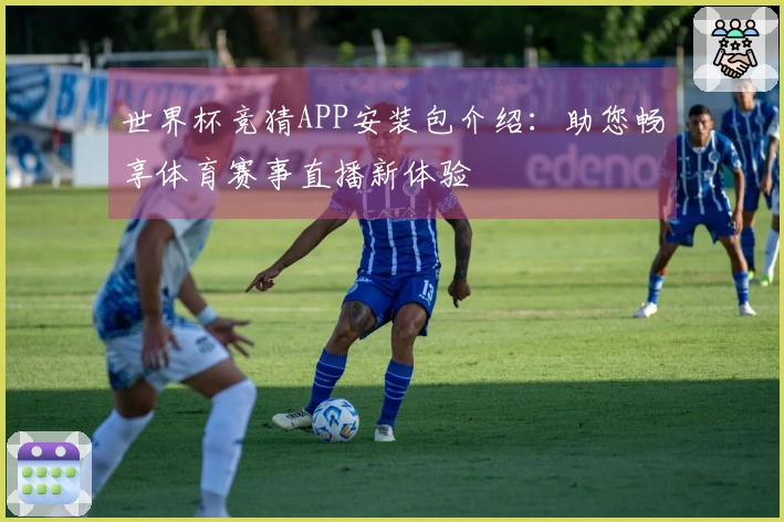 世界杯竞猜APP安装包介绍：助您畅享体育赛事直播新体验