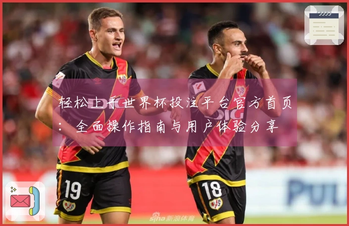 轻松上手世界杯投注平台官方首页：全面操作指南与用户体验分享