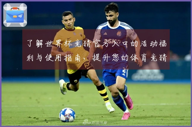 了解世界杯竞猜官方入口的活动福利与使用指南，提升您的体育竞猜体验！