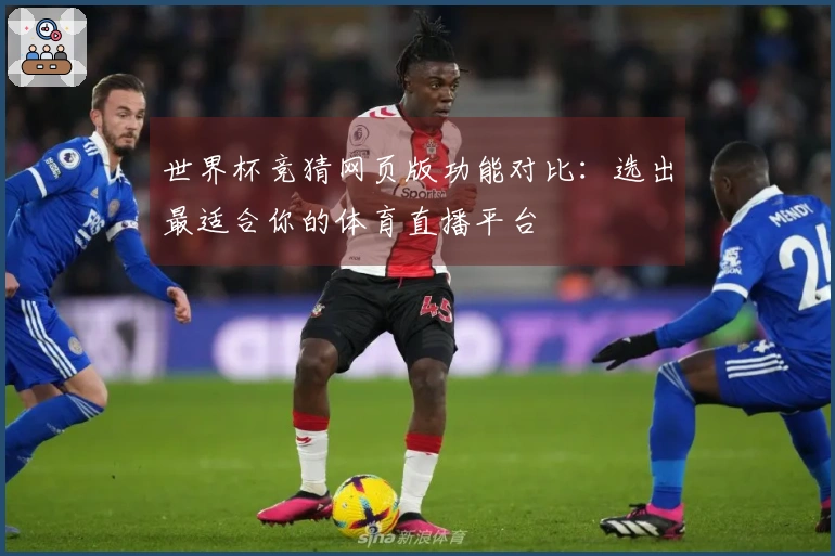 世界杯竞猜网页版功能对比：选出最适合你的体育直播平台