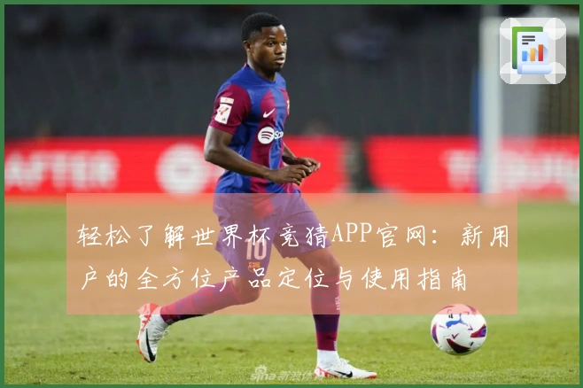 轻松了解世界杯竞猜APP官网：新用户的全方位产品定位与使用指南