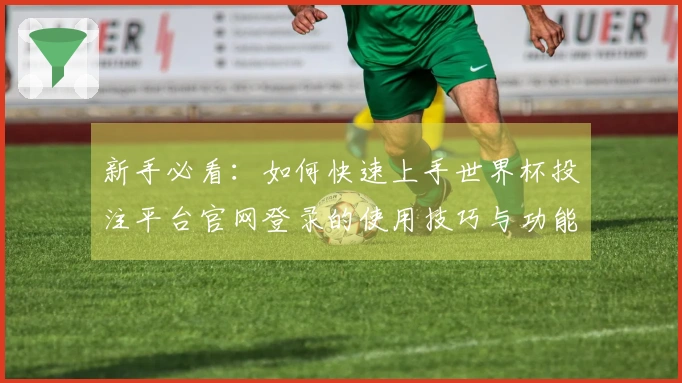 新手必看：如何快速上手世界杯投注平台官网登录的使用技巧与功能介绍