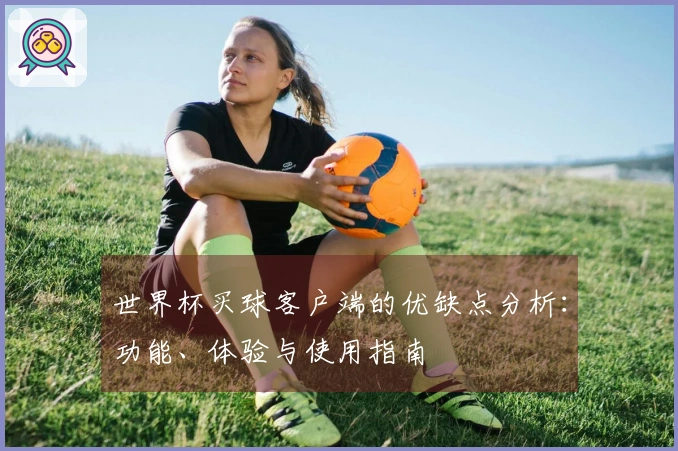 世界杯买球客户端的优缺点分析：功能、体验与使用指南