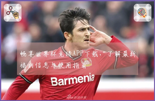 畅享世界杯竞猜APP下载，了解最新福利信息与使用指南