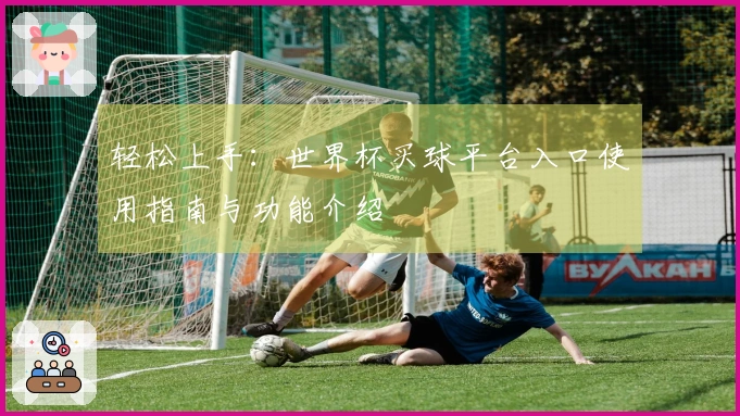 轻松上手：世界杯买球平台入口使用指南与功能介绍
